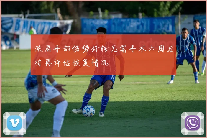 浓眉手部伤势好转无需手术六周后将再评估恢复情况
