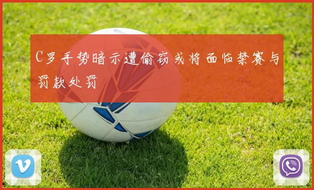 C罗手势暗示遭偷窃或将面临禁赛与罚款处罚