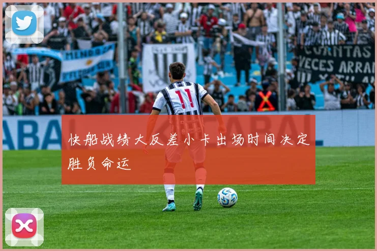 快船战绩大反差小卡出场时间决定胜负命运