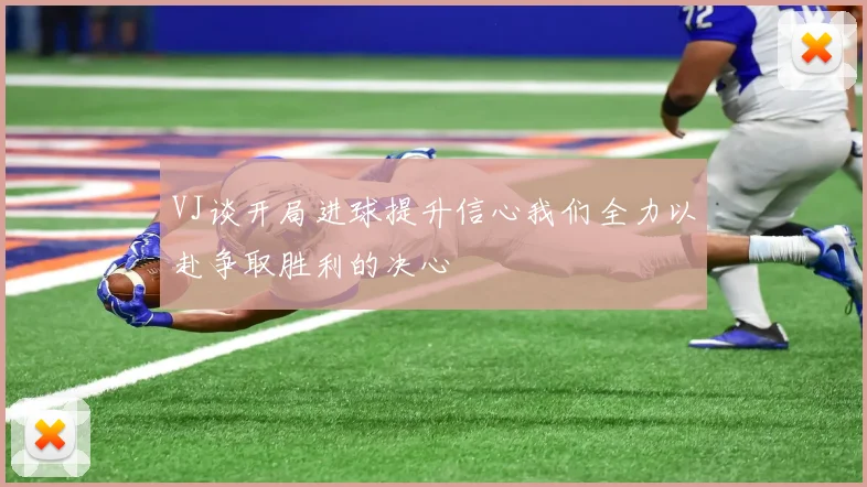 VJ谈开局进球提升信心我们全力以赴争取胜利的决心